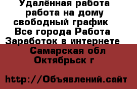 Удалённая работа, работа на дому, свободный график. - Все города Работа » Заработок в интернете   . Самарская обл.,Октябрьск г.